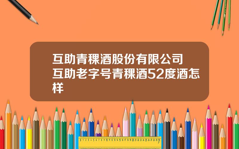 互助青稞酒股份有限公司 互助老字号青稞酒52度酒怎样
